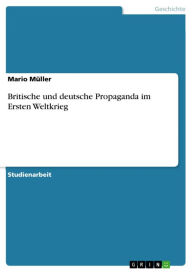 Britische und deutsche Propaganda im Ersten Weltkrieg Mario Müller Author