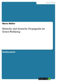 Britische und deutsche Propaganda im Ersten Weltkrieg Mario MÃ¼ller Author