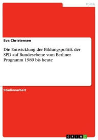 Die Entwicklung der Bildungspolitik der SPD auf Bundesebene vom Berliner Programm 1989 bis heute Eva Christensen Author
