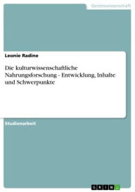 Die kulturwissenschaftliche Nahrungsforschung - Entwicklung, Inhalte und Schwerpunkte: Entwicklung, Inhalte und Schwerpunkte Leonie Radine Author