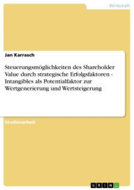 Steuerungsmöglichkeiten des Shareholder Value durch strategische Erfolgsfaktoren - Intangibles als Potentialfaktor zur Wertgenerierung und Wertsteigerung: Intangibles als Potentialfaktor zur Wertgenerierung und Wertsteigerung - Jan Karrasch