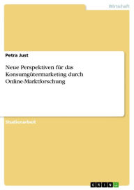 Neue Perspektiven fÃ¼r das KonsumgÃ¼termarketing durch Online-Marktforschung Petra Just Author
