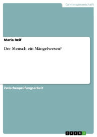Der Mensch ein MÃ¤ngelwesen?: ein MÃ¤ngelwesen? Maria Reif Author