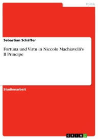 Fortuna und Virtu in Niccolo Machiavelli's Il Principe Sebastian Schäffer Author
