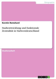 Stadtentwicklung und funktionale ZentralitÃ¤t in SÃ¼dwestdeutschland Kerstin Remshard Author