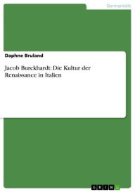 Jacob Burckhardt: Die Kultur der Renaissance in Italien Daphne Bruland Author
