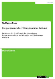 Frequenzumrichter. Emission über Leitung: Definition des Begriffes, die Problematik von Frequenzumrichtern als Störquelle und Maßnahmen dagegen - Wolfgang Kopp