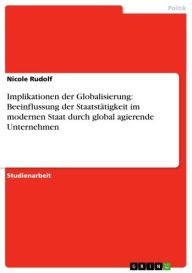 Implikationen der Globalisierung: Beeinflussung der Staatstätigkeit im modernen Staat durch global agierende Unternehmen Nicole Rudolf Author