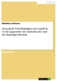 Steuerliche Vorteilhaftigkeit der GmbH & Co KG gegenüber der einfachen KG und der Kapitalgesellschaft - Matthias Schwaer