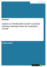Analyse zu 'Strukturelle Gewalt' von Johan Galtung. Galtungs Ansatz der indirekten Gewalt Anonym Author