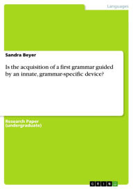 Is the acquisition of a first grammar guided by an innate, grammar-specific device? Sandra Beyer Author