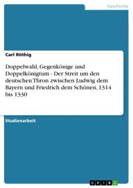 Doppelwahl, GegenkÃ¶nige und DoppelkÃ¶nigtum - Der Streit um den deutschen Thron zwischen Ludwig dem Bayern und Friedrich dem SchÃ¶nen, 1314 bis 1330: