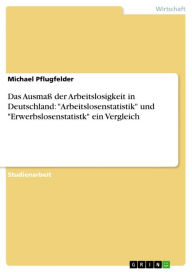 Das Ausmaß der Arbeitslosigkeit in Deutschland: 'Arbeitslosenstatistik' und 'Erwerbslosenstatistk' ein Vergleich Michael Pflugfelder Author