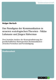 Das Paradigma der Kommunikation in neueren soziologischen Theorien - Niklas Luhmann und JÃ¼rgen Habermas: Zwei kontrÃ¤re AnsÃ¤tze der Konzeptualisieru