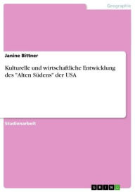 Kulturelle und wirtschaftliche Entwicklung des 'Alten SÃ¼dens' der USA Janine Bittner Author