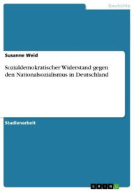 Sozialdemokratischer Widerstand gegen den Nationalsozialismus in Deutschland Susanne Weid Author