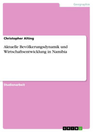 Aktuelle Bevölkerungsdynamik und Wirtschaftsentwicklung in Namibia - Christopher Alting