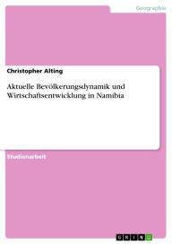 Aktuelle Bevölkerungsdynamik und Wirtschaftsentwicklung in Namibia Christopher Alting Author