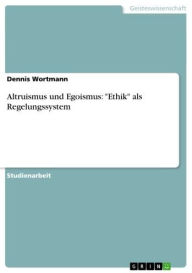Altruismus und Egoismus: 'Ethik' als Regelungssystem - Dennis Wortmann