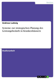 Systeme zur strategischen Planung des Leistungsbedarfs in KrankenhÃ¤usern Andreas Ludwig Author