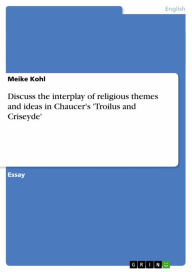 Discuss the interplay of religious themes and ideas in Chaucer's 'Troilus and Criseyde' - Meike Kohl