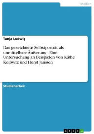 Das gezeichnete Selbstporträt als unmittelbare Äußerung - Eine Untersuchung an Beispielen von Käthe Kollwitz und Horst Janssen: Eine Untersuchung an B