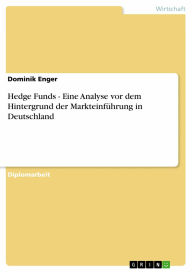Hedge Funds - Eine Analyse vor dem Hintergrund der Markteinführung in Deutschland: Eine Analyse vor dem Hintergrund der Markteinführung in Deutschland - Dominik Enger