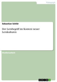 Der Lernbegriff im Kontext neuer Lernkulturen Sebastian SchlÃ¶r Author
