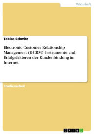 Electronic Customer Relationship Management (E-CRM): Instrumente und Erfolgsfaktoren der Kundenbindung im Internet Tobias Schmitz Author
