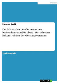 Der Marienaltar des Germanischen Nationalmuseum NÃ¼rnberg - Versuch einer Rekonstruktion des Gesamtprogramms: Versuch einer Rekonstruktion des Gesamtp