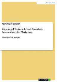 GÃ¼tesiegel, Testurteile und Awards als Instrumente des Marketing: Eine kritische Analyse Christoph Scheich Author
