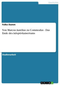 Von Marcus Aurelius zu Commodus - Das Ende des Adoptivkaisertums: Das Ende des Adoptivkaisertums Folko Damm Author
