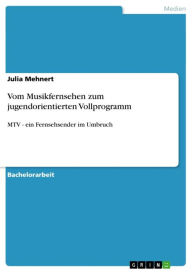 Vom Musikfernsehen zum jugendorientierten Vollprogramm: MTV - ein Fernsehsender im Umbruch Julia Mehnert Author