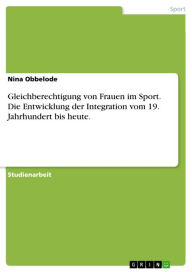 Gleichberechtigung von Frauen im Sport. Die Entwicklung der Integration vom 19. Jahrhundert bis heute. Nina Obbelode Author