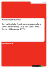 Der nahöstliche Friedensprozess zwischen dem Oktoberkrieg 1973 und dem Camp David - Abkommen 1979: Abkommen 1979 Jana Antosch-Bardohn Author