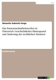 Das Frauennachtarbeitsverbot in Österreich. Geschichtlicher Hintergrund und Änderung der rechtlichen Situation Natascha Subosits-Varga Author
