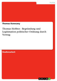 Thomas Hobbes - Begründung und Legitimation politischer Ordnung durch Vertrag: Begründung und Legitimation politischer Ordnung durch Vertrag Thomas Ko