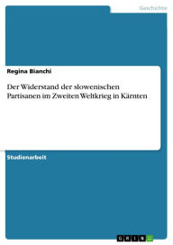 Der Widerstand der slowenischen Partisanen im Zweiten Weltkrieg in Kärnten Regina Bianchi Author