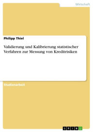 Validierung und Kalibrierung statistischer Verfahren zur Messung von Kreditrisiken - Philipp Thiel