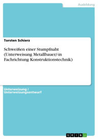 Schweißen einer Stumpfnaht (Unterweisung Metallbauer/-in Fachrichtung Konstruktionstechnik) - Torsten Schierz
