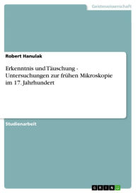 Erkenntnis und Täuschung - Untersuchungen zur frühen Mikroskopie im 17. Jahrhundert: Untersuchungen zur frühen Mikroskopie im 17. Jahrhundert Robert H