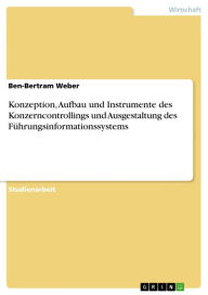 Konzeption, Aufbau und Instrumente des Konzerncontrollings und Ausgestaltung des FÃ¼hrungsinformationssystems Ben-Bertram Weber Author
