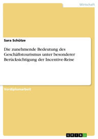 Die zunehmende Bedeutung des Geschäftstourismus unter besonderer Berücksichtigung der Incentive-Reise Sara Schütze Author