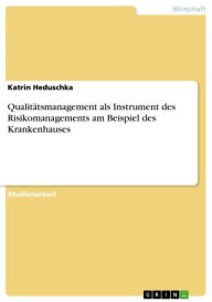 QualitÃ¤tsmanagement als Instrument des Risikomanagements am Beispiel des Krankenhauses Katrin Heduschka Author