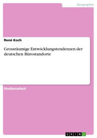 GrossrÃ¤umige Entwicklungstendenzen der deutschen BÃ¼rostandorte RenÃ© Koch Author