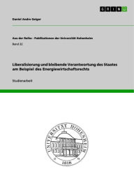 Liberalisierung und bleibende Verantwortung des Staates am Beispiel des Energiewirtschaftsrechts Daniel Andre Geiger Author