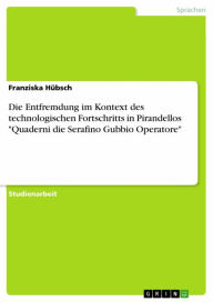 Die Entfremdung im Kontext des technologischen Fortschritts in Pirandellos 'Quaderni die Serafino Gubbio Operatore' Franziska HÃ¼bsch Author