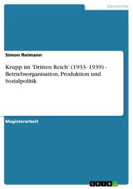 Krupp im 'Dritten Reich' (1933- 1939) - Betriebsorganisation, Produktion und Sozialpolitik: Betriebsorganisation, Produktion und Sozialpolitik Simon R