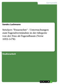 Strickers 'Frauenehre' - Untersuchungen zum TugendverstÃ¤ndnis in der Allegorie von der Frau als Tugendbaum (Verse 1093-1478): Untersuchungen zum Tuge