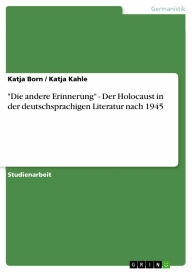 'Die andere Erinnerung' - Der Holocaust in der deutschsprachigen Literatur nach 1945: Der Holocaust in der deutschsprachigen Literatur nach 1945 - Katja Born